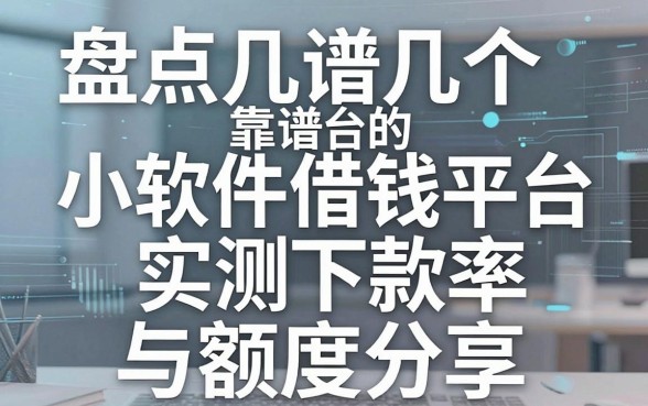 盘点几个靠谱的小软件借钱平台，实测下款率与额度分享