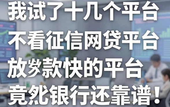 我试了十几个平台，发现不看征信网贷平台放款快的平台竟然比银行还靠谱