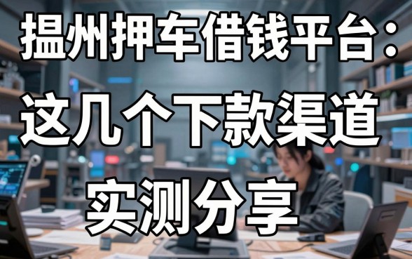 揭秘温州押车借钱平台：这几个下款渠道实测分享