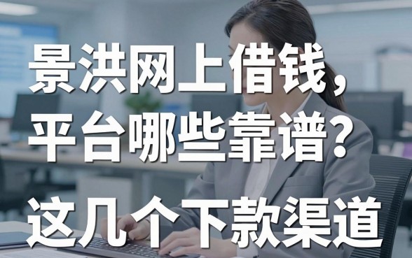景洪网上借钱平台哪些靠谱？实测这几个下款渠道
