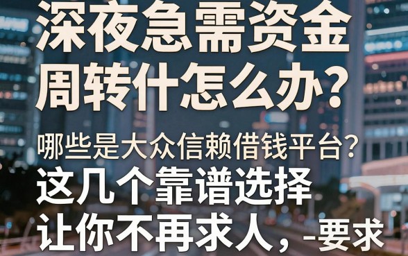 深夜急需资金周转怎么办?哪些是大众信赖借钱平台?这几个靠谱选择让你不再求人