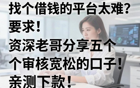 找个借钱的平台太难？资深老哥分享五个审核宽松的口子，亲测下款