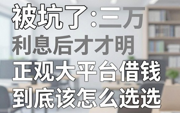 被坑了三万利息后才明白：正规大平台借钱到底该怎么选