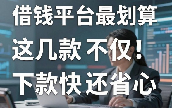 揭秘借钱平台最划算：这几款不仅下款快还省心