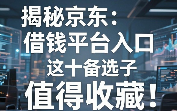 揭秘京东借钱平台入口，这十个备选口子值得收藏