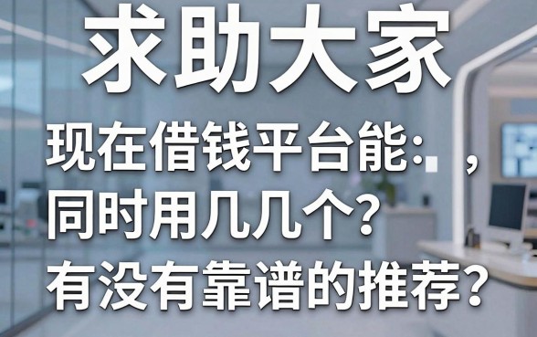 求助大家，现在借钱平台能同时用几个？有没有靠谱的推荐？