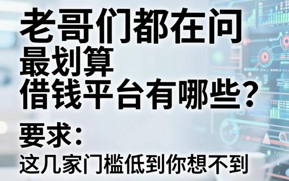 老哥们都在问最划算借钱平台有哪些？这几家门槛低到你想不到