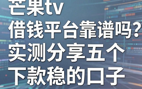 芒果tv借钱平台靠谱吗？实测分享五个下款稳的口子