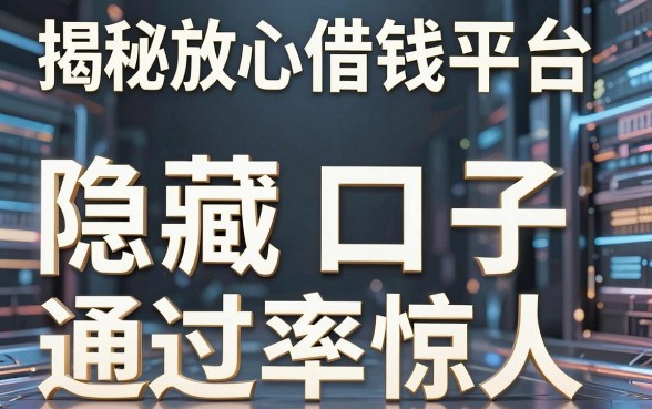 揭秘放心借钱平台产品，这几个隐藏口子通过率惊人