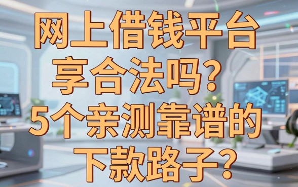 网上借钱平台合法吗？分享5个亲测靠谱的下款路子
