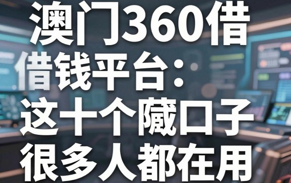 揭秘澳门360借钱平台：这十个隐藏口子很多人都在用