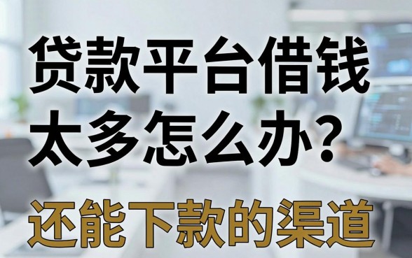 贷款平台借钱太多怎么办？分享几个还能下款的渠道
