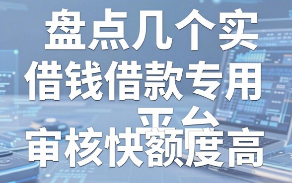 盘点几个实用的借钱借款专用平台，审核快额度高