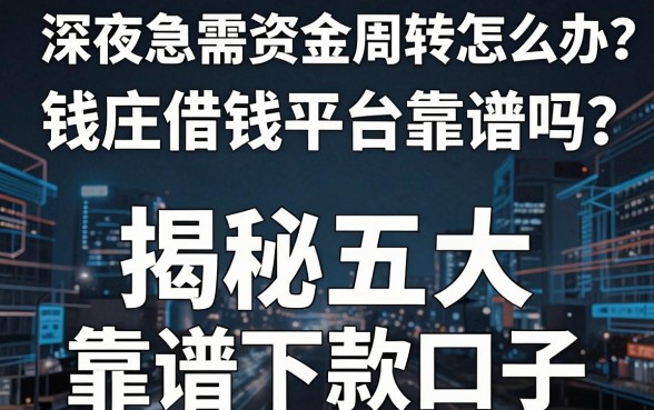 深夜急需资金周转怎么办？钱庄借钱平台靠谱吗？揭秘五大靠谱下款口子