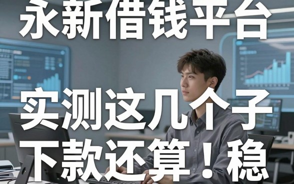 揭秘永新借钱平台：实测这几个口子下款还算稳