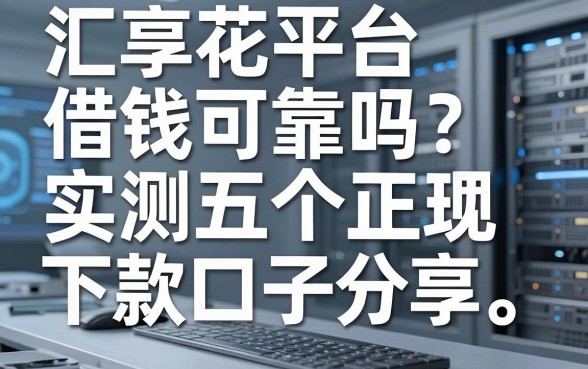 汇享花平台借钱可靠吗？实测五个正规下款口子分享
