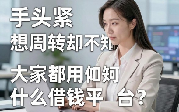 手头紧想周转却不知如何下手？大家都用什么借钱平台？这几个靠谱渠道值得收藏