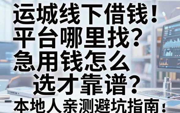 运城线下借钱平台哪里找？急用钱怎么选才靠谱？本地人亲测避坑指南