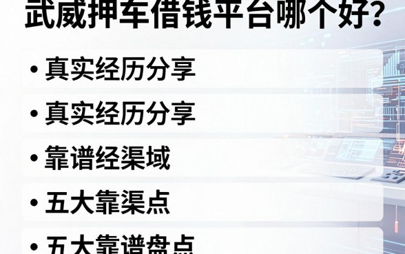 武威押车借钱平台哪个好？真实经历分享与五大靠谱渠道盘点