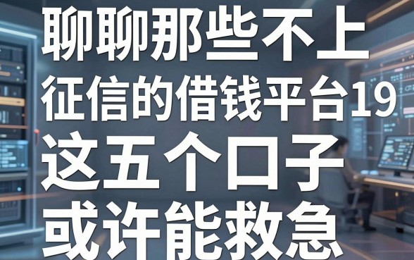 聊聊那些不上征信的借钱平台19，这五个口子或许能救急