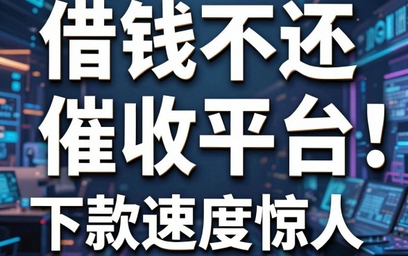 揭秘借钱不还催收平台：这几款下款速度惊人
