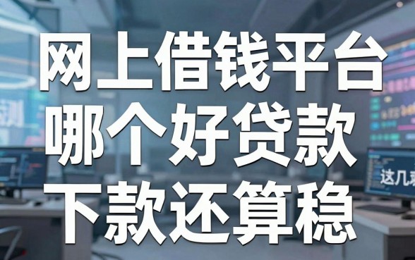 揭秘网上借钱平台哪个好贷款，实测这几款下款还算稳