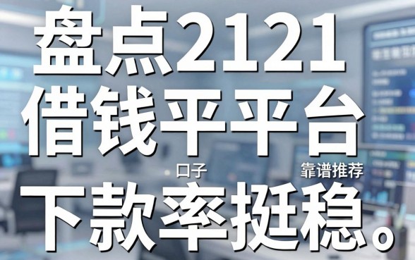 盘点2121借钱平台靠谱推荐，这几个口子下款率挺稳
