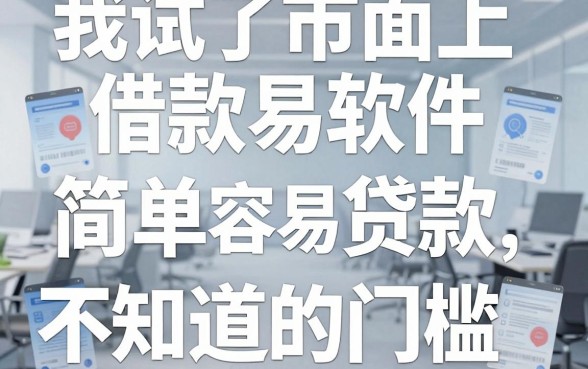 我试了市面上几十款借款软件，发现那些所谓“简单容易贷款”的平台背后，藏着大多数人不知道的门槛
