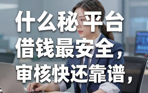 揭秘什么平台借钱最安全，这几个口子审核快还靠谱