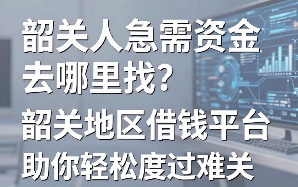 韶关人急需资金去哪里找？盘点那些靠谱的韶关地区借钱平台，助你轻松度过难关！