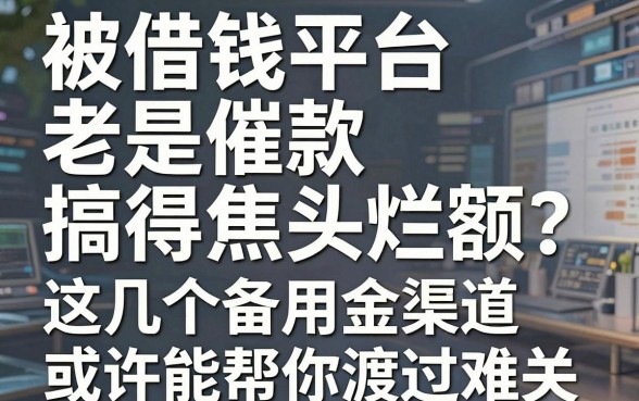 被借钱平台老是催款搞得焦头烂额？这几个备用金渠道或许能帮你渡过难关