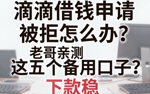 滴滴借钱申请被拒怎么办？老哥亲测这五个备用口子，下款稳！