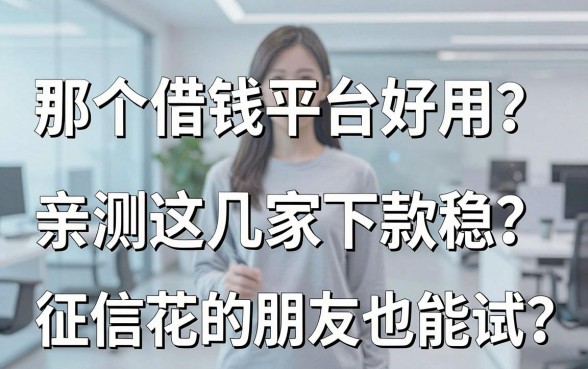 那个借钱平台好用？亲测这几家下款稳，征信花的朋友也能试
