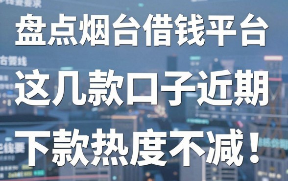 盘点烟台借钱平台：这几款口子近期下款热度不减