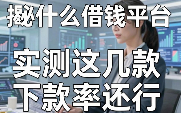 揭秘什么借钱平台最靠谱吗，实测这几款下款率还行