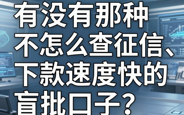 有没有那种不怎么查征信、下款速度快的盲批口子？老哥亲测这五个平台真实有效