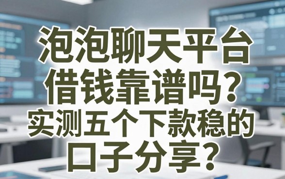 泡泡聊天平台借钱靠谱吗？实测五个下款稳的口子分享