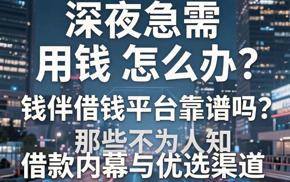 深夜急需用钱怎么办？钱伴借钱平台靠谱吗？揭秘那些不为人知的借款内幕与优选渠道