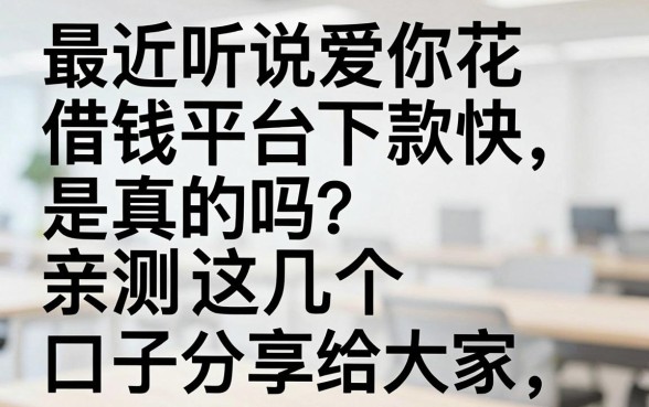 最近听说爱你花借钱平台下款快，是真的吗？亲测这几个口子分享给大家