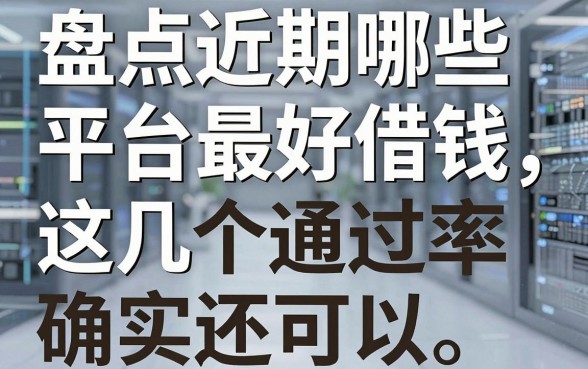 盘点近期哪些平台最好借钱，这几个通过率确实还可以