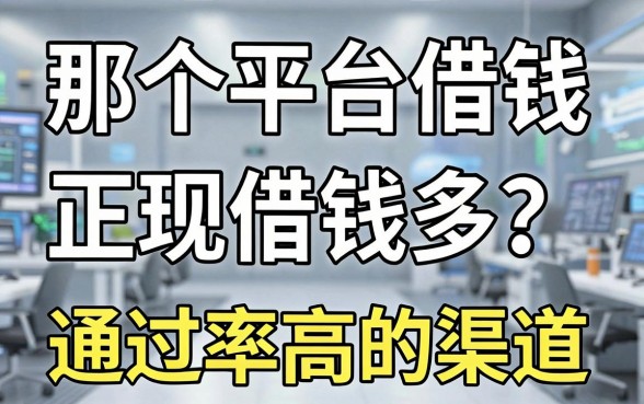 那个平台借钱正规借钱多？盘点两个通过率高的渠道