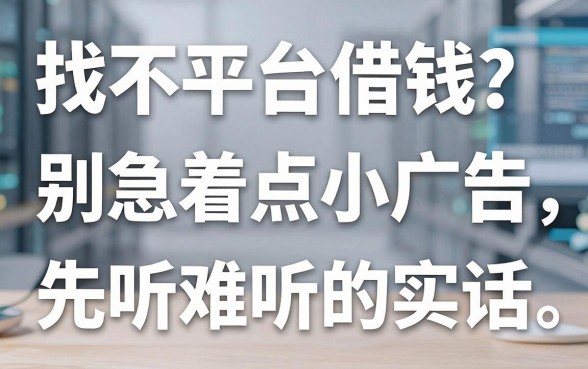 找不到平台借钱？别急着点小广告，先听我说句难听的实话
