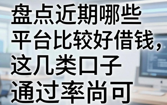 盘点近期哪些平台比较好借钱，这几类口子通过率尚可