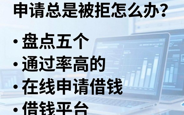 申请总是被拒怎么办？盘点五个通过率高的在线申请借钱平台