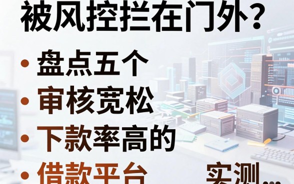 被风控拦在门外？盘点五个审核宽松、下款率高的借款平台实测