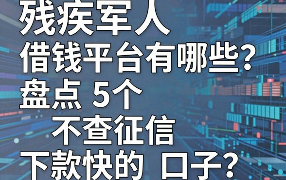 残疾军人借钱平台有哪些？盘点5个不查征信下款快的口子