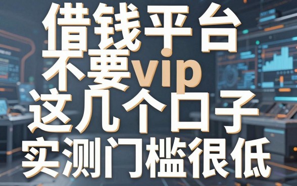 揭秘借钱平台不要vip，这几个口子实测门槛很低