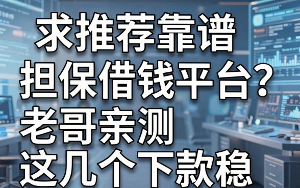 求推荐靠谱的担保借钱平台？老哥亲测这几个下款稳