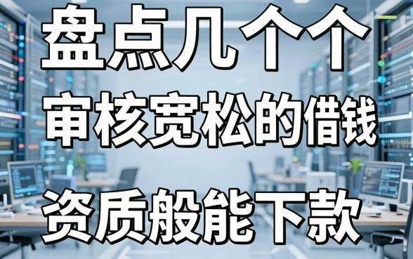 盘点几个审核宽松的借钱平台，资质一般也能下款