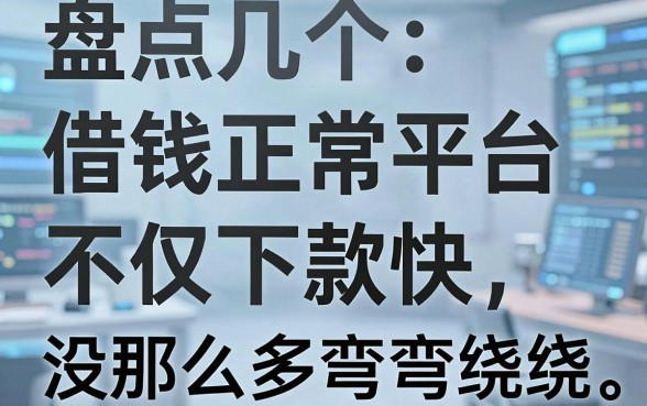 盘点几个借钱正常平台，不仅下款快还没那么多弯弯绕绕